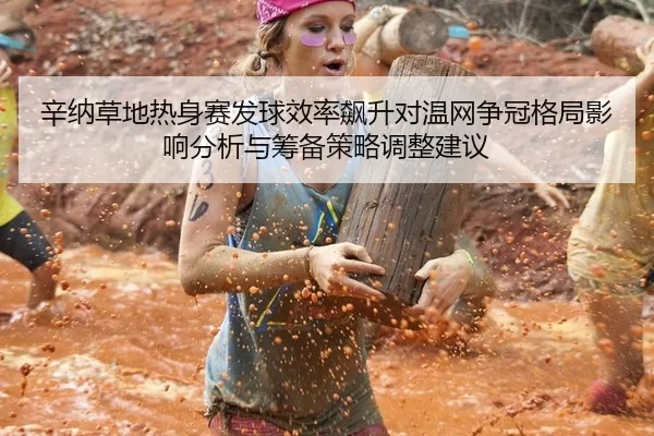 辛纳草地热身赛发球效率飙升对温网争冠格局影响分析与筹备策略调整建议