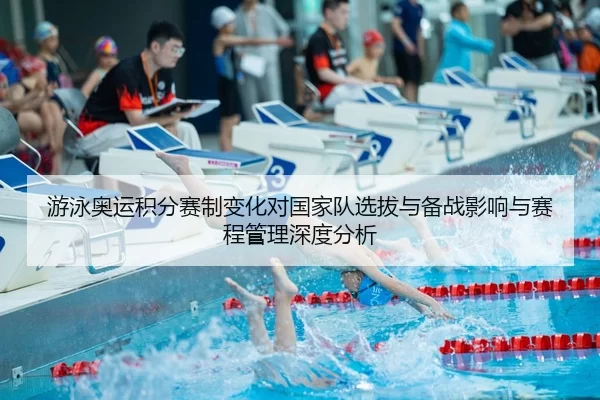 游泳奥运积分赛制变化对国家队选拔与备战影响与赛程管理深度分析