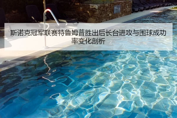 斯诺克冠军联赛特鲁姆普胜出后长台进攻与围球成功率变化剖析