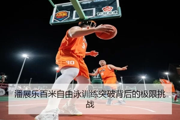 潘展乐百米自由泳训练突破背后的极限挑战